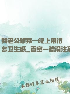 我老公跟我一晚上用很多卫生纸