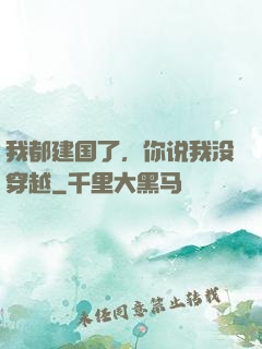 我都建国了，你说我没穿越
