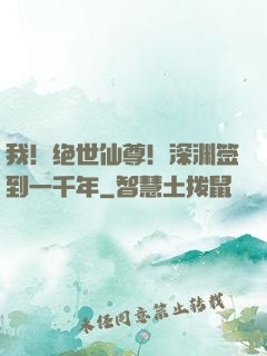 我！绝世仙尊！深渊签到一千年