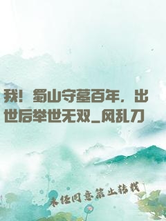 我！蜀山守墓百年，出世后举世无双