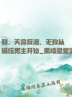 我，天命反派，无敌从碾压男主开始