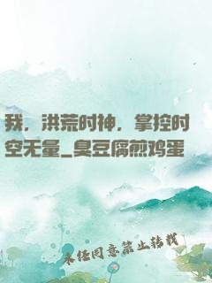 我，洪荒时神，掌控时空无量