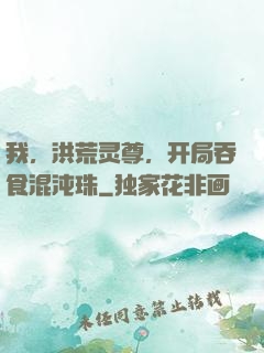我，洪荒灵尊，开局吞食混沌珠
