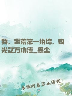 我，洪荒第一执垮，败光亿万功德