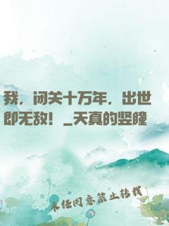 我，闭关十万年，出世即无敌！