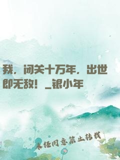 我，闭关十万年，出世即无敌！