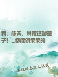 我，陈天，洪荒送财童子！