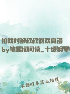 拍戏时被叔叔假戏真错by笔趣阁阅读