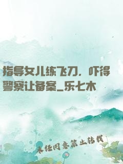 指导女儿练飞刀，吓得警察让备案