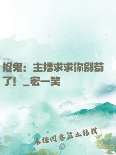 捉鬼：主播求求你别苟了！