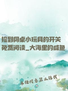 捡到同桌小玩具的开关免费阅读