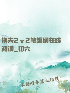 换夫2ⅴ2笔趣阁在线阅读