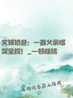 文娱奶爸：一首父亲唱哭全校！