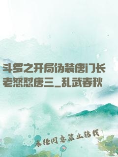 斗罗之开局伪装唐门长老怒怼唐三
