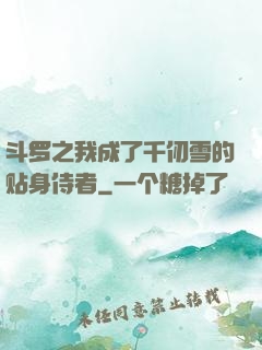 斗罗之我成了千仞雪的贴身侍者