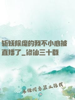 斩妖除魔的我不小心被直播了