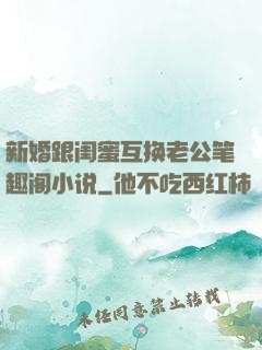 新婚跟闺蜜互换老公笔趣阁小说