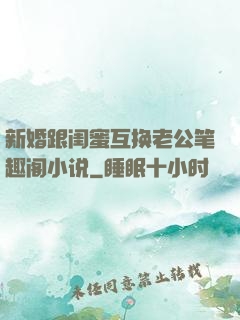 新婚跟闺蜜互换老公笔趣阁小说