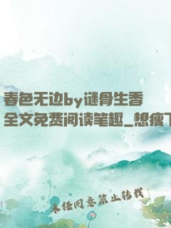 春色无边by谜骨生香全文免费阅读笔趣
