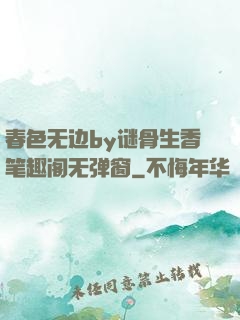 春色无边by谜骨生香笔趣阁无弹窗