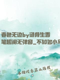 春色无边by谜骨生香笔趣阁无弹窗