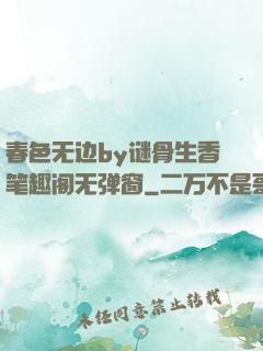 春色无边by谜骨生香笔趣阁无弹窗