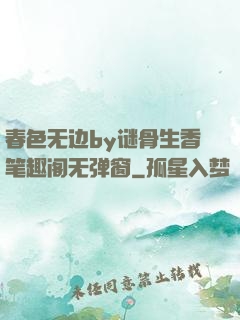 春色无边by谜骨生香笔趣阁无弹窗