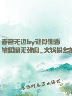 春色无边by谜骨生香笔趣阁无弹窗