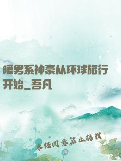 暖男系神豪从环球旅行开始