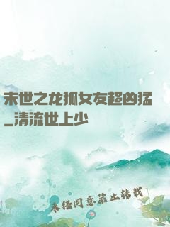 末世之龙狐女友超凶猛