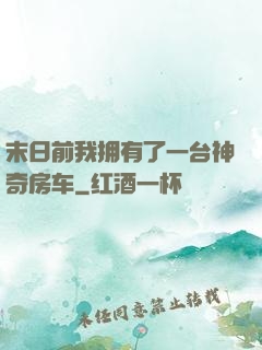 末日前我拥有了一台神奇房车