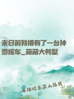末日前我拥有了一台神奇房车