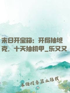 末日开宝箱：开局抽坦克，十天抽机甲