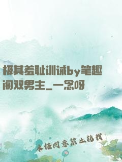 极其羞耻训诫by笔趣阁双男主
