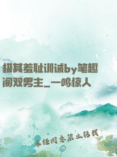 极其羞耻训诫by笔趣阁双男主