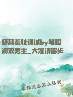极其羞耻训诫by笔趣阁双男主