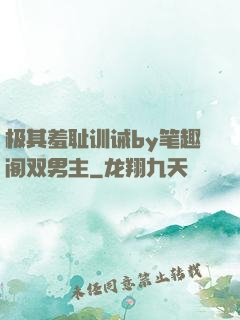极其羞耻训诫by笔趣阁双男主