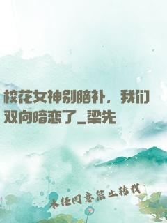 校花女神别脑补，我们双向暗恋了