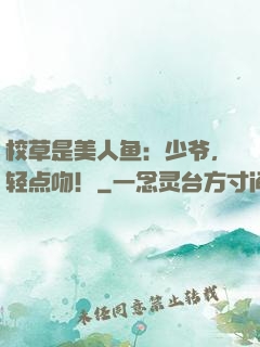 校草是美人鱼：少爷，轻点吻！