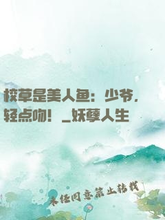 校草是美人鱼：少爷，轻点吻！