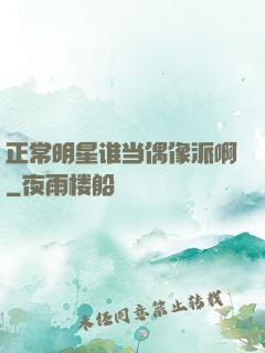 正常明星谁当偶像派啊