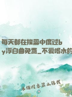 每天都在挨龠中度过by浮白曲免费