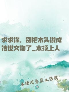 求求你，别把木头做成传世文物了