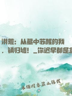 洪荒：从墓中苏醒的我，镇归墟！