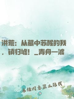 洪荒：从墓中苏醒的我，镇归墟！