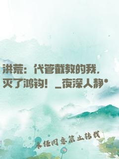 洪荒：代管截教的我，灭了鸿钧！