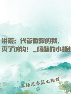 洪荒：代管截教的我，灭了鸿钧！