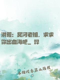 洪荒：冥河老祖，求求你出血海吧