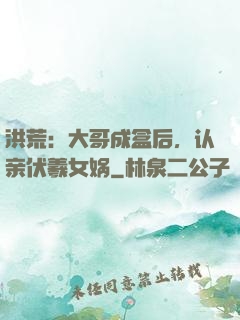洪荒：大哥成盒后，认亲伏羲女娲