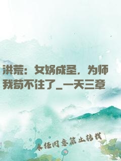 洪荒：女娲成圣，为师我苟不住了